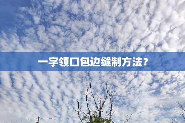 一字领口包边缝制方法？