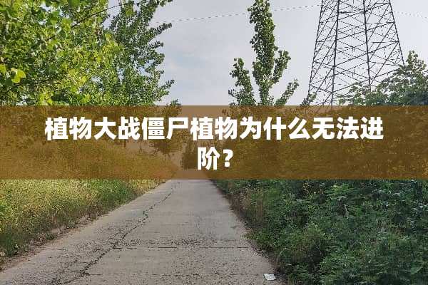 植物大战僵尸植物为什么无法进阶？