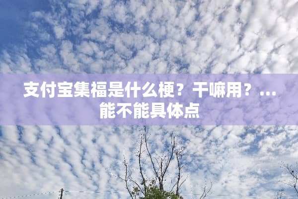 支付宝集福是什么梗？干嘛用？…能不能具体点