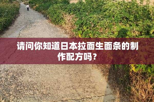 请问你知道日本拉面生面条的制作配方吗？