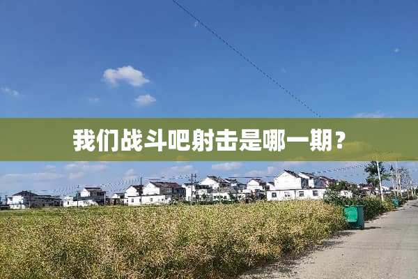 我们战斗吧射击是哪一期？