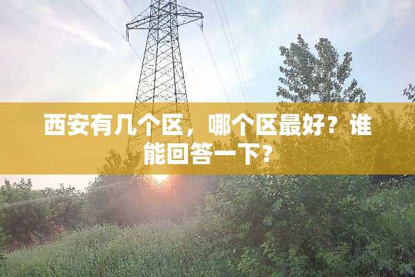 西安有几个区，哪个区最好？谁能回答一下？