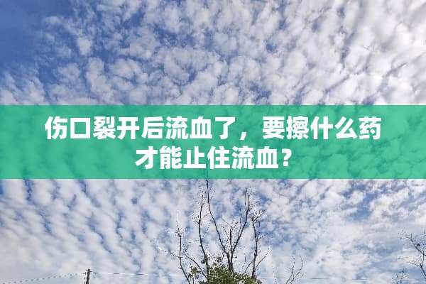 伤口裂开后流血了，要擦什么药才能止住流血？