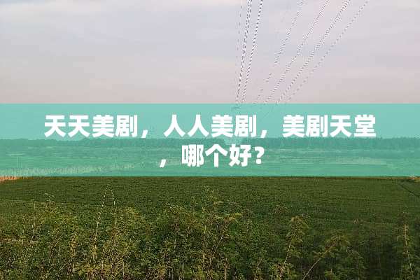 天天美剧，人人美剧，美剧天堂，哪个好？