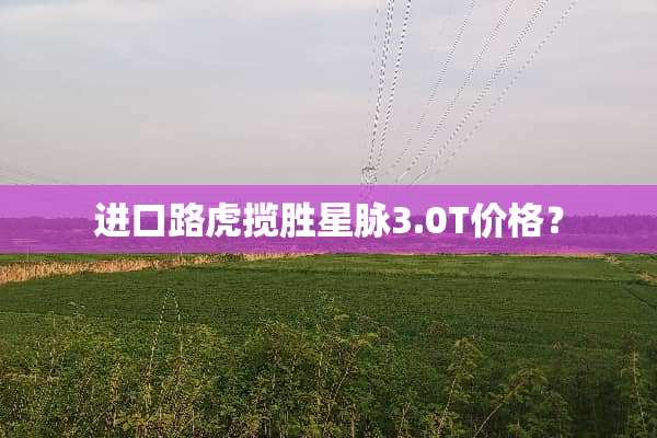 进口路虎揽胜星脉3.0T价格？
