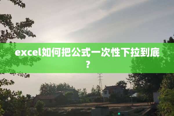 excel如何把公式一次性下拉到底？