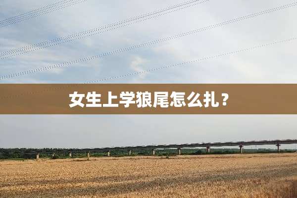 女生上学狼尾怎么扎？