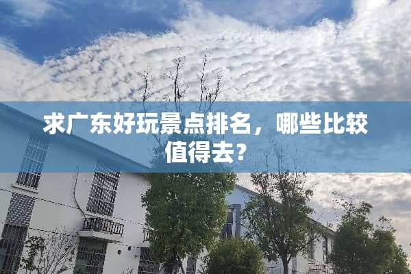 求广东好玩景点排名，哪些比较值得去？