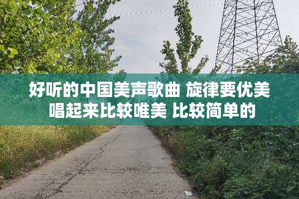 好听的中国美声歌曲 旋律要优美 唱起来比较唯美 比较简单的