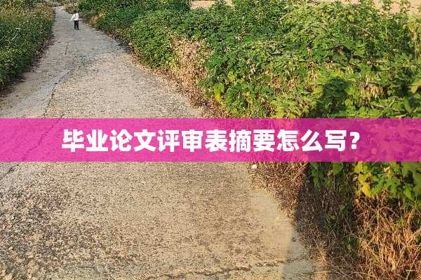毕业论文评审表摘要怎么写？