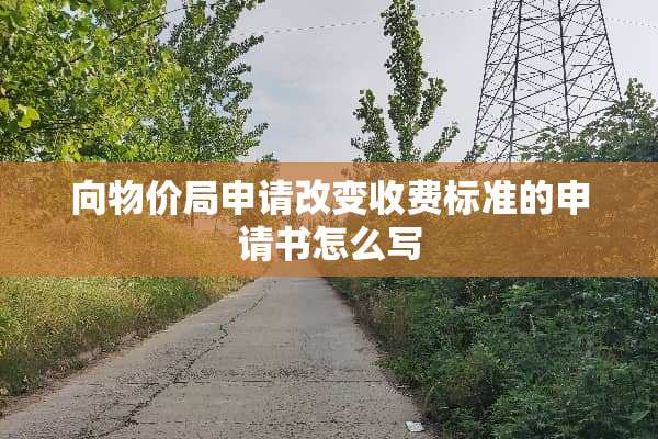 向物价局申请改变收费标准的申请书怎么写