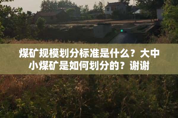 煤矿规模划分标准是什么？大中小煤矿是如何划分的？谢谢