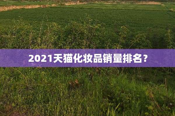 2021天猫化妆品销量排名？
