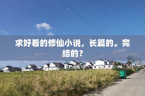 求好看的修仙小说，长篇的。完结的？