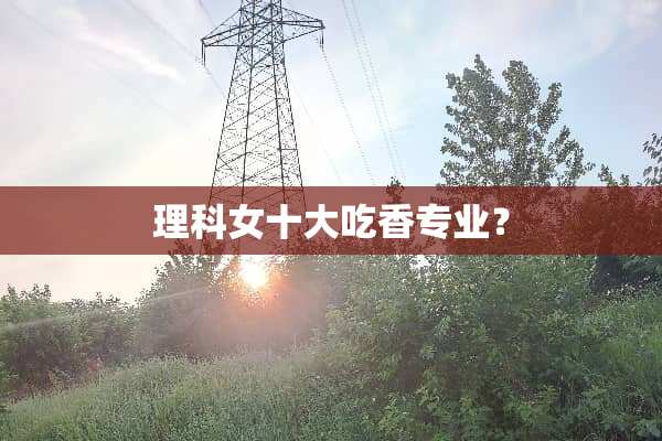 理科女十大吃香专业？