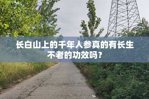 长白山上的千年人参真的有长生不老的功效吗？