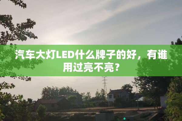 汽车大灯LED什么牌子的好，有谁用过亮不亮？