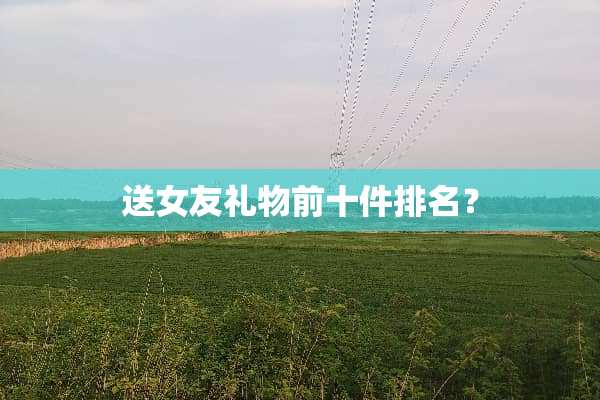 送女友礼物前十件排名？