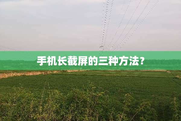 手机长截屏的三种方法？