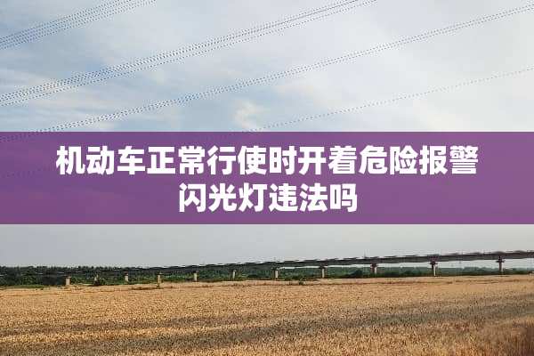 机动车正常行使时开着危险报警闪光灯违法吗