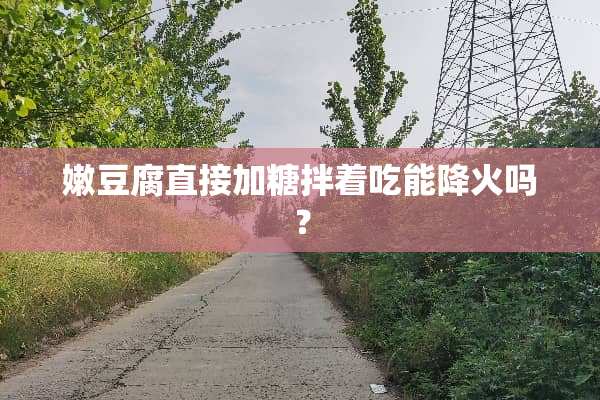 嫩豆腐直接加糖拌着吃能降火吗？