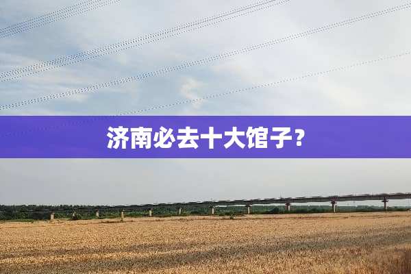 济南必去十大馆子？