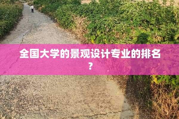 全国大学的景观设计专业的排名？