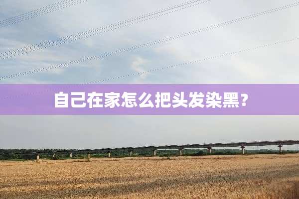 自己在家怎么把头发染黑？