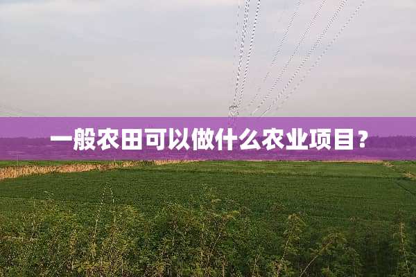 一般农田可以做什么农业项目？