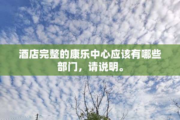 酒店完整的康乐中心应该有哪些部门，请说明。