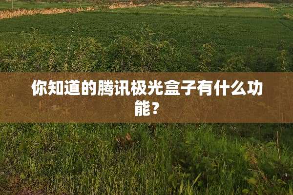 你知道的腾讯极光盒子有什么功能？