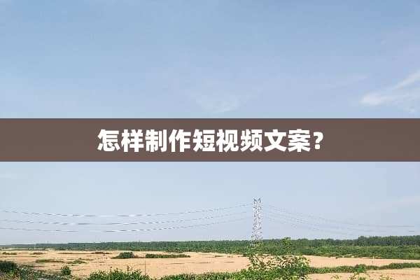 怎样制作短视频文案？