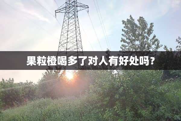 果粒橙喝多了对人有好处吗？
