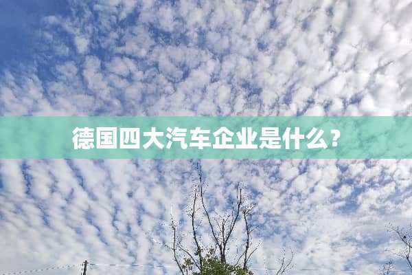 德国四大汽车企业是什么？