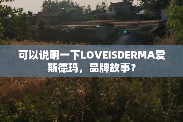 可以说明一下LOVEISDERMA爱斯德玛，品牌故事？