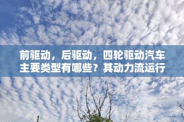 前驱动，后驱动，四轮驱动汽车主要类型有哪些？其动力流运行情况是怎样？