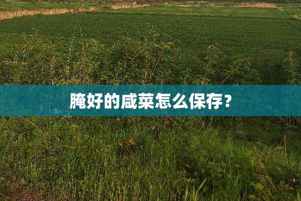 腌好的咸菜怎么保存？
