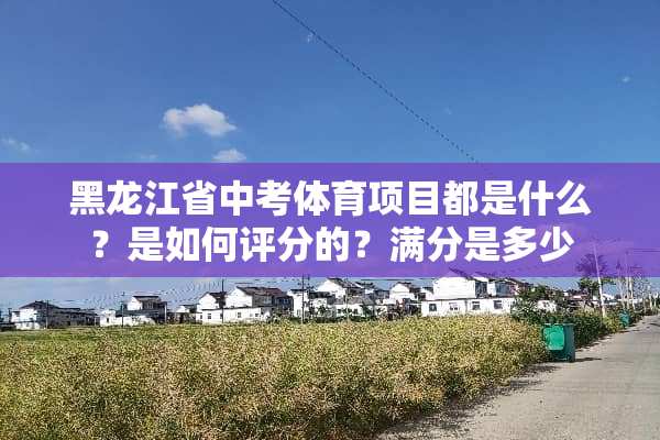 黑龙江省中考体育项目都是什么？是如何评分的？满分是多少