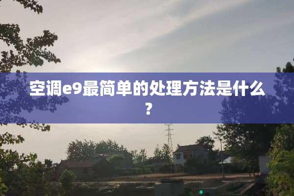 空调e9最简单的处理方法是什么？