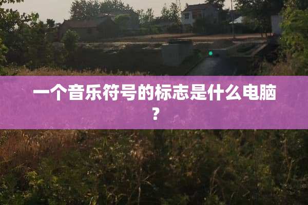 一个音乐符号的标志是什么电脑？