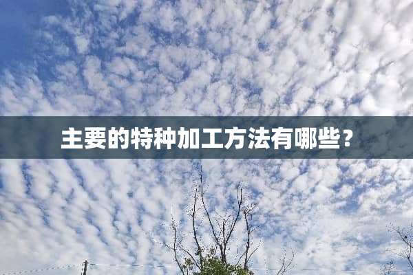 主要的特种加工方法有哪些？