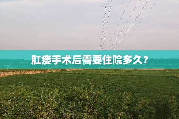 *瘘手术后需要住院多久？