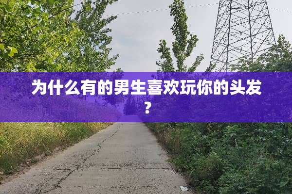 为什么有的男生喜欢玩你的头发？