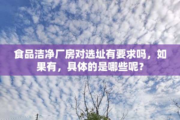 食品洁净厂房对选址有要求吗，如果有，具体的是哪些呢？