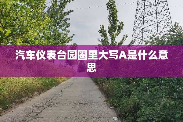 汽车仪表台园圈里大写A是什么意思