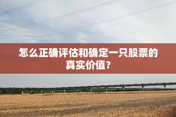 怎么正确评估和确定一只股票的真实价值？