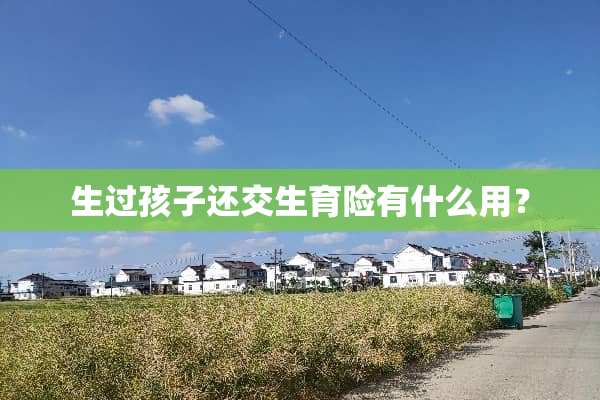 生过孩子还交生育险有什么用？