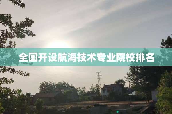 全国开设航海技术专业院校排名