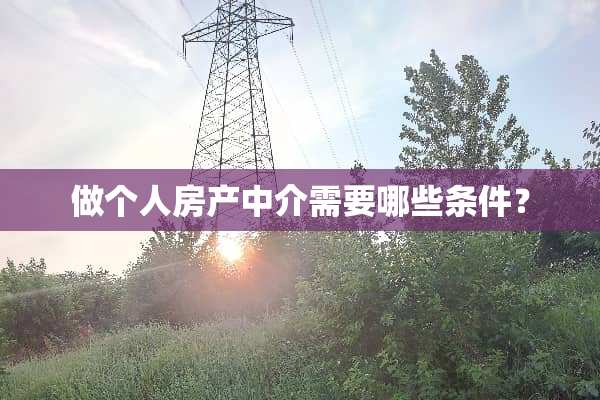 做个人房产中介需要哪些条件？