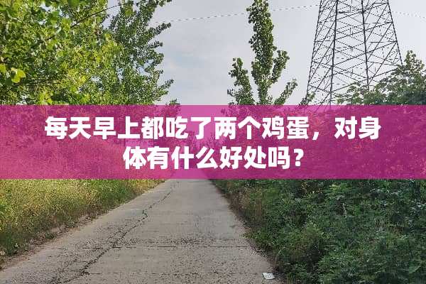 每天早上都吃了两个鸡蛋，对身体有什么好处吗？